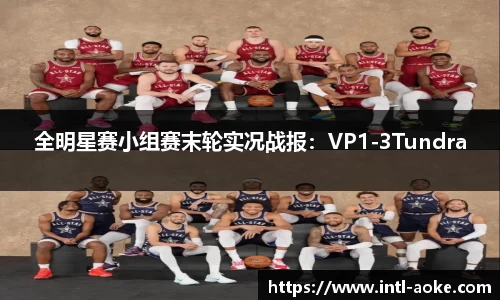 全明星赛小组赛末轮实况战报：VP1-3Tundra