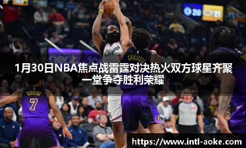 1月30日NBA焦点战雷霆对决热火双方球星齐聚一堂争夺胜利荣耀