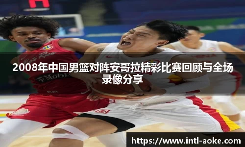 2008年中国男篮对阵安哥拉精彩比赛回顾与全场录像分享